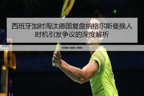 西班牙加时淘汰德国复盘纳格尔斯曼换人时机引发争议的深度解析